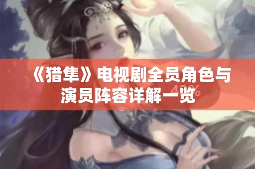 《猎隼》电视剧全员角色与演员阵容详解一览