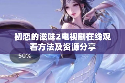 初恋的滋味2电视剧在线观看方法及资源分享