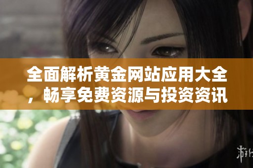 全面解析黄金网站应用大全，畅享免费资源与投资资讯
