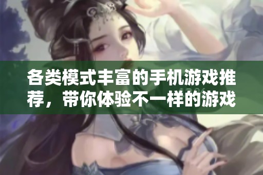 各类模式丰富的手机游戏推荐，带你体验不一样的游戏乐趣