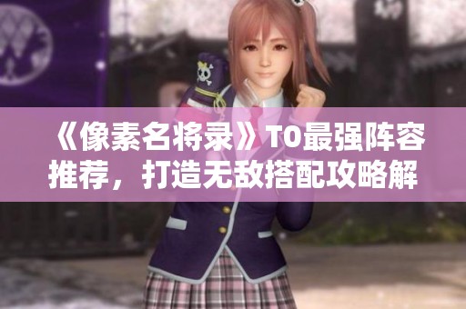 《像素名将录》T0最强阵容推荐，打造无敌搭配攻略解析
