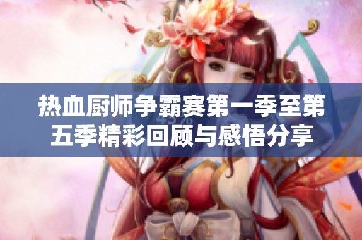 热血厨师争霸赛第一季至第五季精彩回顾与感悟分享