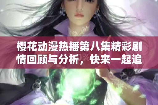 樱花动漫热播第八集精彩剧情回顾与分析，快来一起追剧吧！