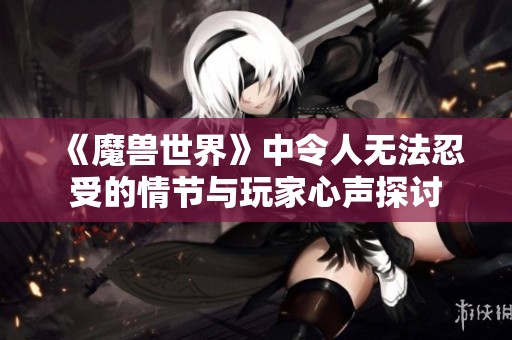 《魔兽世界》中令人无法忍受的情节与玩家心声探讨