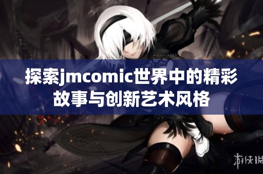 探索jmcomic世界中的精彩故事与创新艺术风格