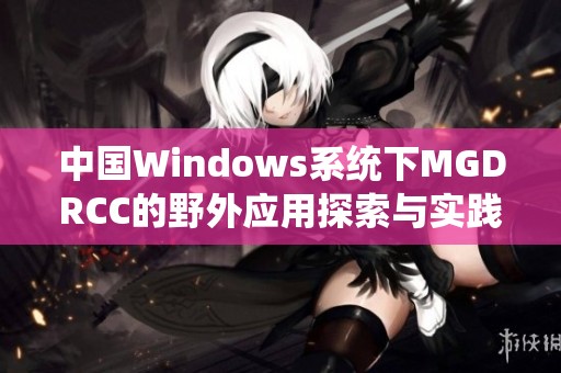 中国Windows系统下MGDRCC的野外应用探索与实践分析