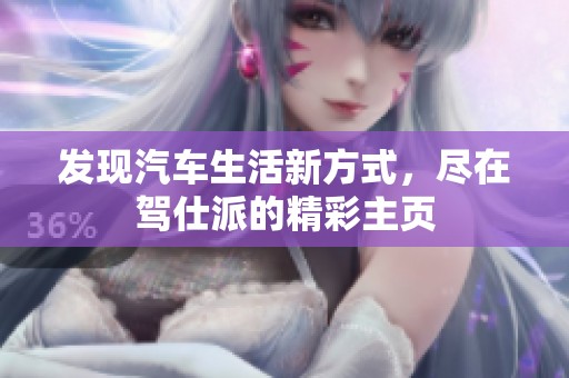 发现汽车生活新方式，尽在驾仕派的精彩主页