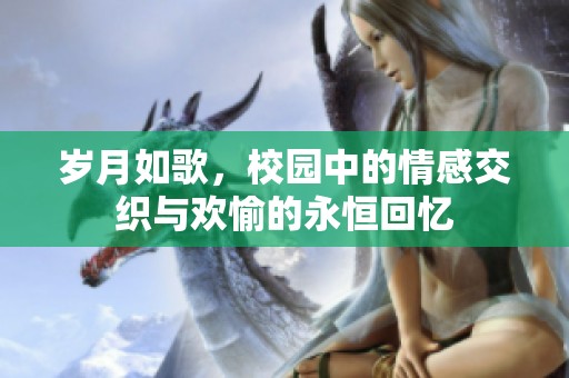 岁月如歌，校园中的情感交织与欢愉的永恒回忆