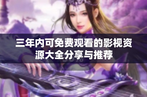 三年内可免费观看的影视资源大全分享与推荐