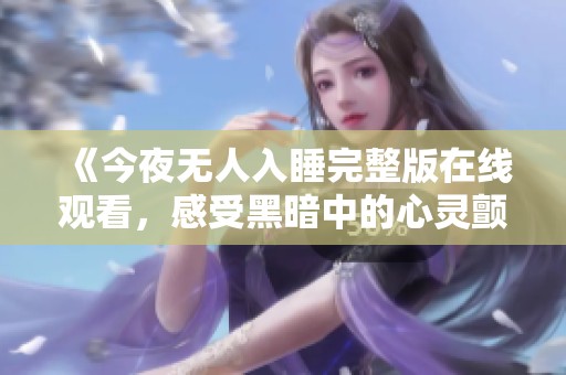 《今夜无人入睡完整版在线观看，感受黑暗中的心灵颤动》