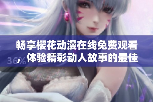 畅享樱花动漫在线免费观看，体验精彩动人故事的最佳选择