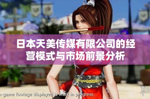 日本天美传媒有限公司的经营模式与市场前景分析