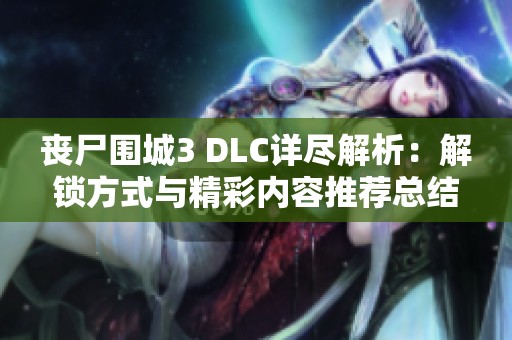 丧尸围城3 DLC详尽解析：解锁方式与精彩内容推荐总结