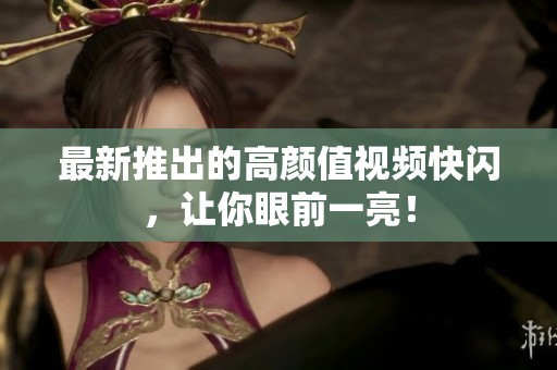最新推出的高颜值视频快闪，让你眼前一亮！