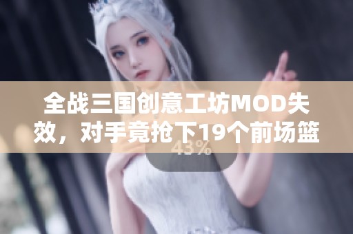 全战三国创意工坊MOD失效，对手竟抢下19个前场篮板真让人头痛