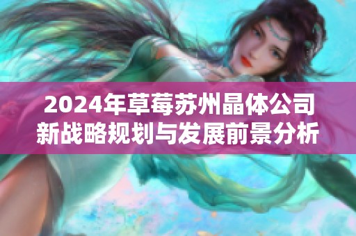 2024年草莓苏州晶体公司新战略规划与发展前景分析