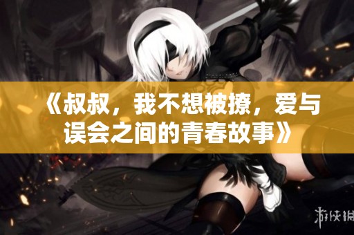 《叔叔，我不想被撩，爱与误会之间的青春故事》
