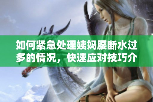 如何紧急处理姨妈腰断水过多的情况，快速应对技巧介绍