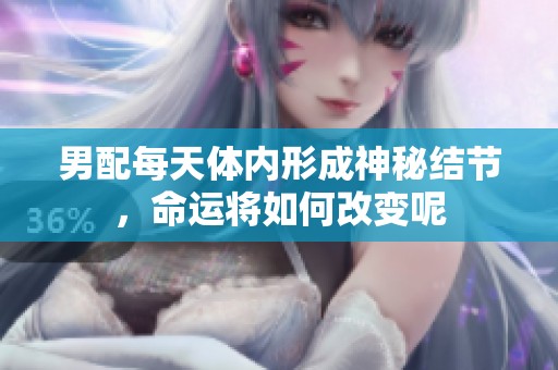 男配每天体内形成神秘结节，命运将如何改变呢