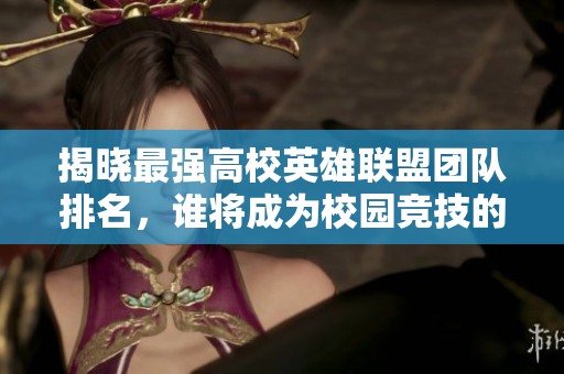 揭晓最强高校英雄联盟团队排名，谁将成为校园竞技的王者