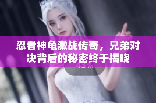 忍者神龟激战传奇，兄弟对决背后的秘密终于揭晓