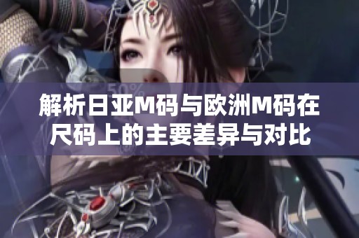 解析日亚M码与欧洲M码在尺码上的主要差异与对比