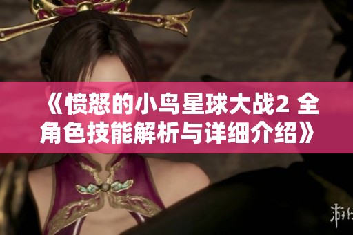 《愤怒的小鸟星球大战2 全角色技能解析与详细介绍》