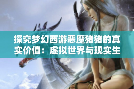 探究梦幻西游恶魔猪猪的真实价值：虚拟世界与现实生活的交融与冲突