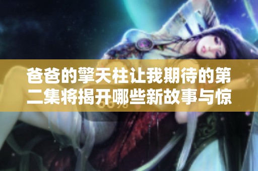 爸爸的擎天柱让我期待的第二集将揭开哪些新故事与惊喜