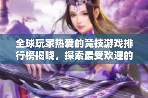 全球玩家热爱的竞技游戏排行榜揭晓，探索最受欢迎的网络盛宴