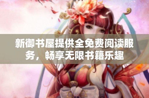新御书屋提供全免费阅读服务，畅享无限书籍乐趣