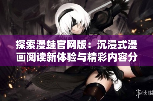探索漫蛙官网版：沉浸式漫画阅读新体验与精彩内容分享