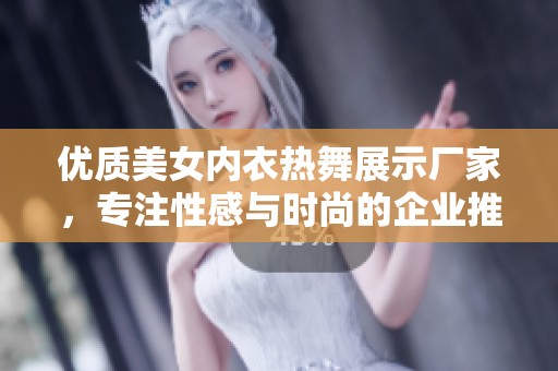 优质美女内衣热舞展示厂家，专注性感与时尚的企业推荐