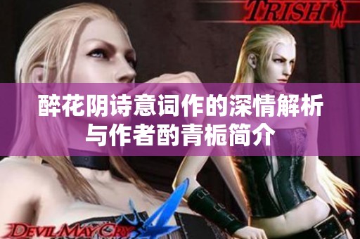 醉花阴诗意词作的深情解析与作者酌青栀简介