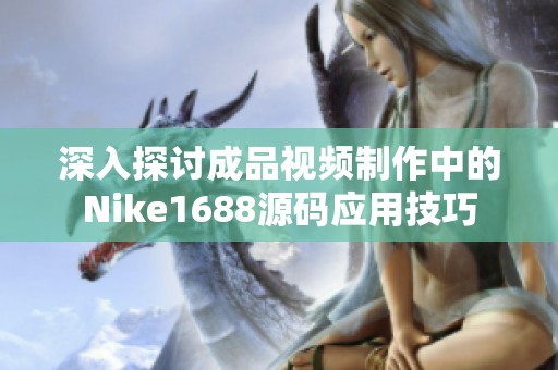 深入探讨成品视频制作中的Nike1688源码应用技巧