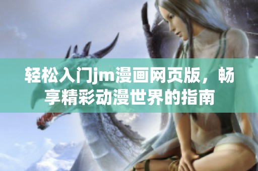 轻松入门jm漫画网页版，畅享精彩动漫世界的指南