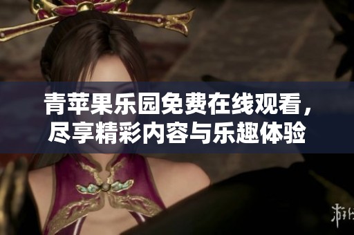 青苹果乐园免费在线观看，尽享精彩内容与乐趣体验