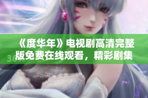 《度华年》电视剧高清完整版免费在线观看，精彩剧集不容错过