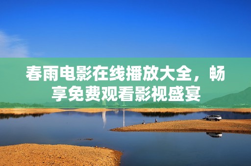 春雨电影在线播放大全，畅享免费观看影视盛宴