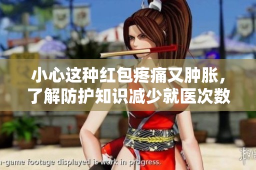 小心这种红包疼痛又肿胀，了解防护知识减少就医次数