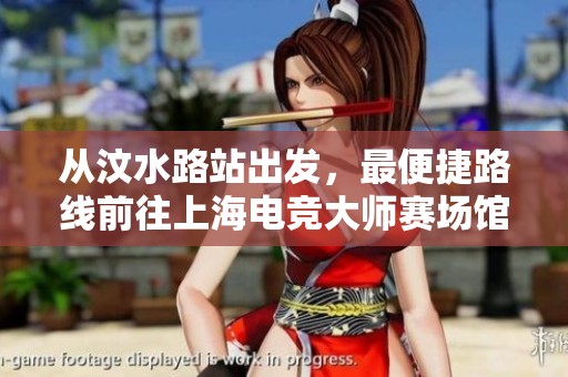 从汶水路站出发，最便捷路线前往上海电竞大师赛场馆指南