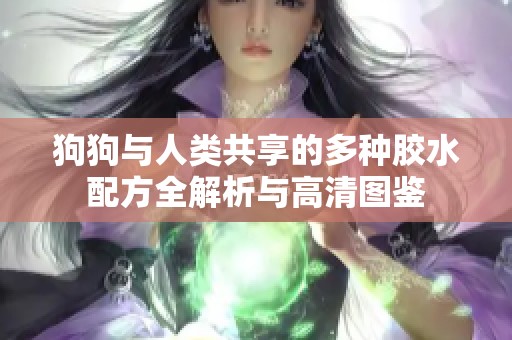 狗狗与人类共享的多种胶水配方全解析与高清图鉴