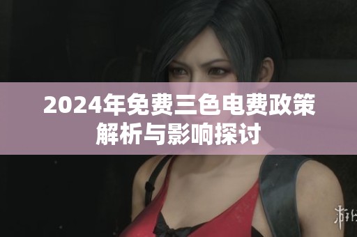 2024年免费三色电费政策解析与影响探讨