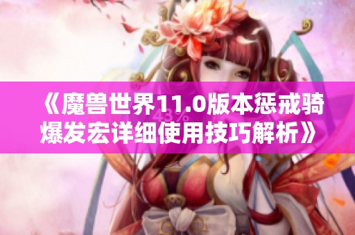 《魔兽世界11.0版本惩戒骑爆发宏详细使用技巧解析》