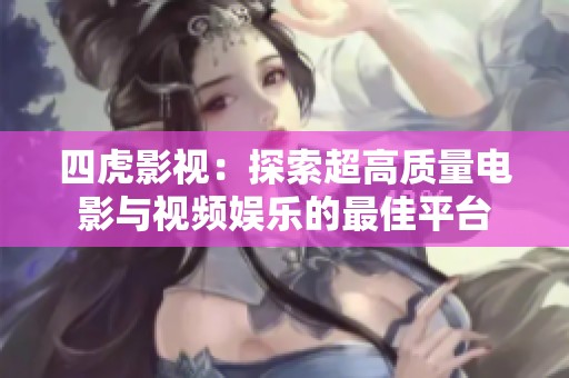 四虎影视：探索超高质量电影与视频娱乐的最佳平台