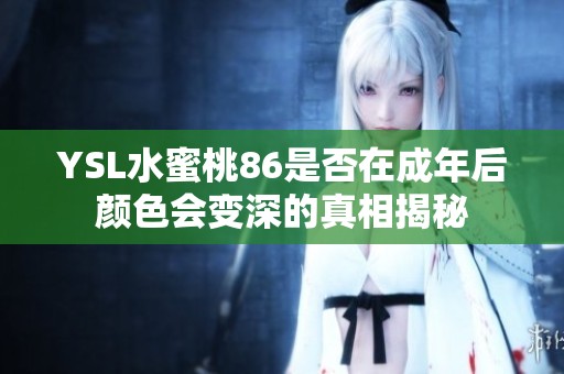 YSL水蜜桃86是否在成年后颜色会变深的真相揭秘