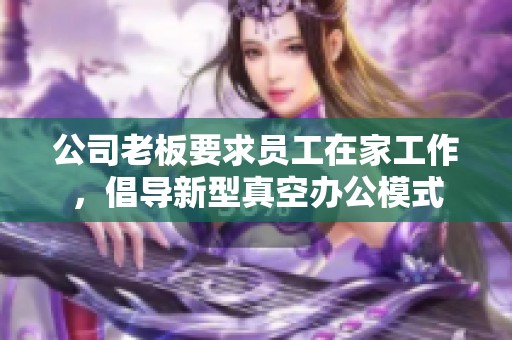 公司老板要求员工在家工作，倡导新型真空办公模式