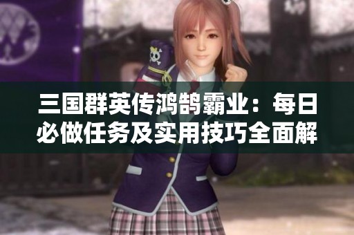 三国群英传鸿鹄霸业：每日必做任务及实用技巧全面解析