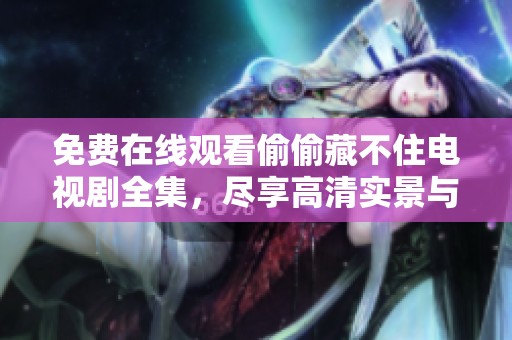 免费在线观看偷偷藏不住电视剧全集，尽享高清实景与精彩剧情