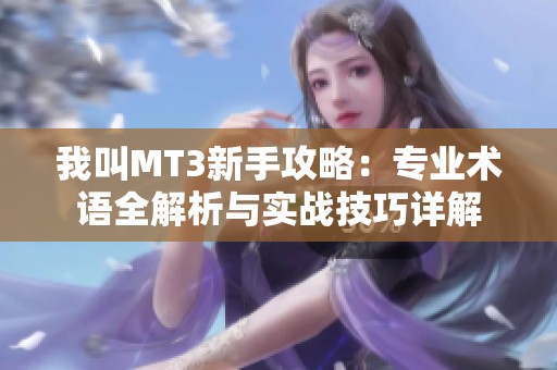 我叫MT3新手攻略：专业术语全解析与实战技巧详解